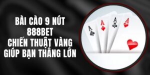 Bài Cào 9 Nút 888BET – Chiến Thuật Vàng Giúp Bạn Thắng Lớn