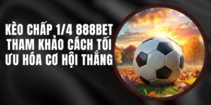 Kèo Chấp 1/4 888BET - Tham Khảo Cách Tối Ưu Hóa Cơ Hội Thắng