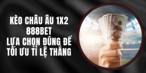 Kèo Châu Âu 1x2 888BET - Lựa Chọn Đúng Để Tối Ưu Tỉ Lệ Thắng